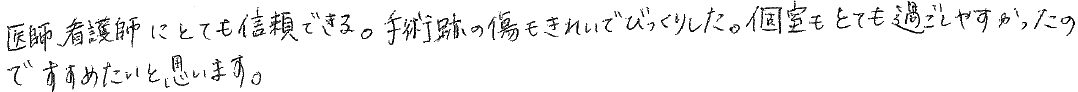 医師、看護師にとても信頼できる。手術跡の傷もきれいでびっくりした。個室もとても過ごしやすかったのですすめたいと思います。