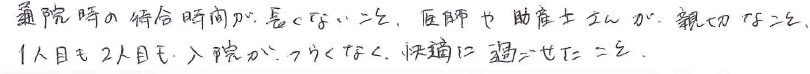 通院時の待合時間が長くないこと。医師や助産士さんが、親切なこと、1人目も2人目も、入院が、つらくなく、快適に過ごせたこと